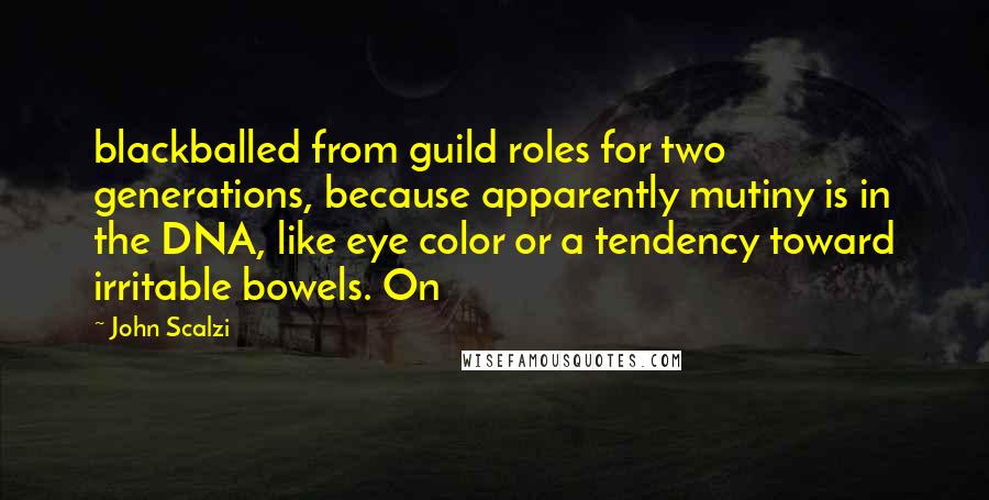 John Scalzi Quotes: blackballed from guild roles for two generations, because apparently mutiny is in the DNA, like eye color or a tendency toward irritable bowels. On