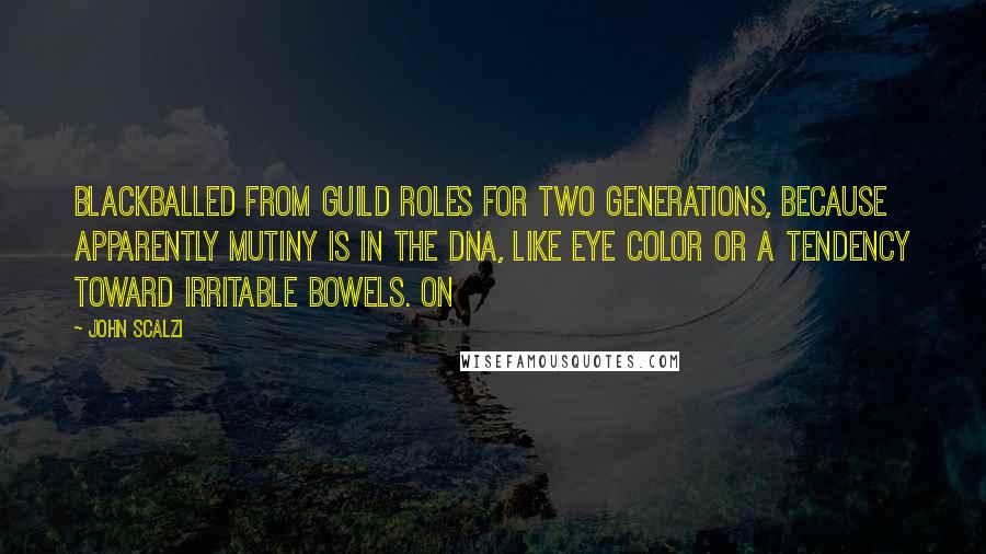 John Scalzi Quotes: blackballed from guild roles for two generations, because apparently mutiny is in the DNA, like eye color or a tendency toward irritable bowels. On