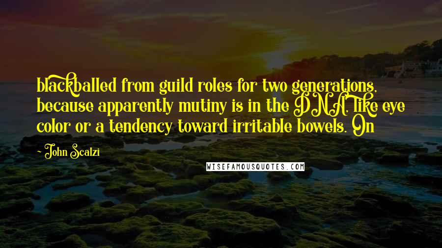 John Scalzi Quotes: blackballed from guild roles for two generations, because apparently mutiny is in the DNA, like eye color or a tendency toward irritable bowels. On