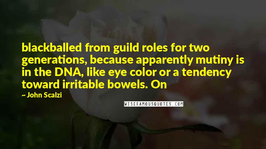 John Scalzi Quotes: blackballed from guild roles for two generations, because apparently mutiny is in the DNA, like eye color or a tendency toward irritable bowels. On