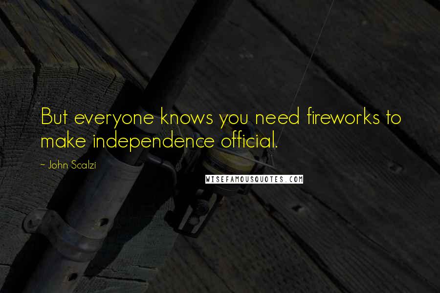 John Scalzi Quotes: But everyone knows you need fireworks to make independence official.