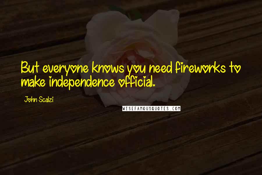 John Scalzi Quotes: But everyone knows you need fireworks to make independence official.