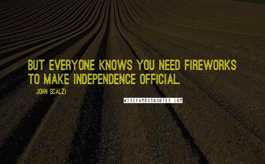 John Scalzi Quotes: But everyone knows you need fireworks to make independence official.