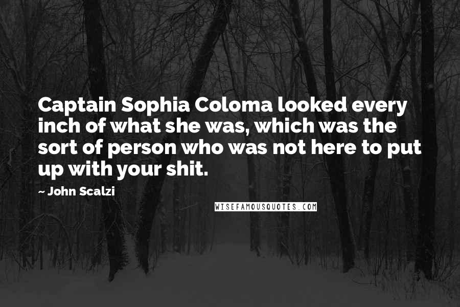 John Scalzi Quotes: Captain Sophia Coloma looked every inch of what she was, which was the sort of person who was not here to put up with your shit.