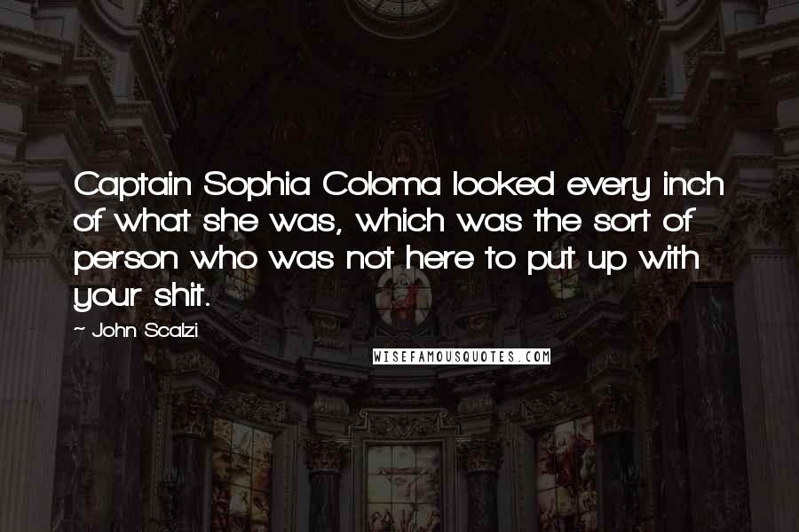 John Scalzi Quotes: Captain Sophia Coloma looked every inch of what she was, which was the sort of person who was not here to put up with your shit.
