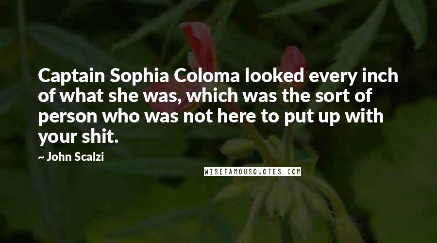 John Scalzi Quotes: Captain Sophia Coloma looked every inch of what she was, which was the sort of person who was not here to put up with your shit.