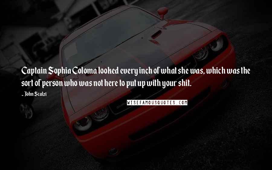 John Scalzi Quotes: Captain Sophia Coloma looked every inch of what she was, which was the sort of person who was not here to put up with your shit.