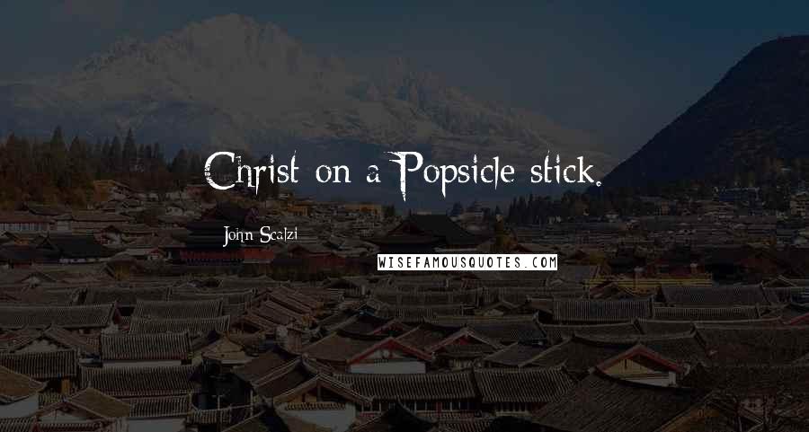 John Scalzi Quotes: Christ on a Popsicle stick.