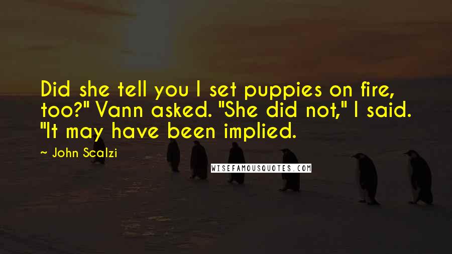 John Scalzi Quotes: Did she tell you I set puppies on fire, too?" Vann asked. "She did not," I said. "It may have been implied.