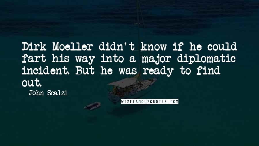 John Scalzi Quotes: Dirk Moeller didn't know if he could fart his way into a major diplomatic incident. But he was ready to find out.