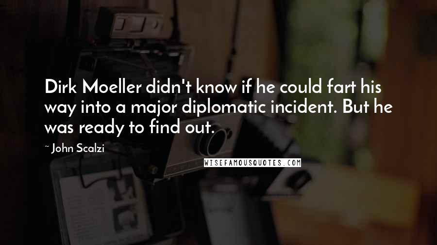 John Scalzi Quotes: Dirk Moeller didn't know if he could fart his way into a major diplomatic incident. But he was ready to find out.