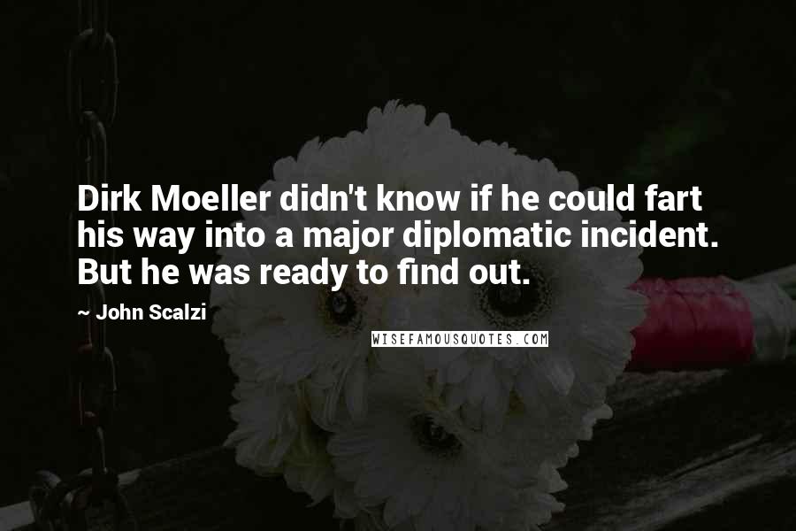 John Scalzi Quotes: Dirk Moeller didn't know if he could fart his way into a major diplomatic incident. But he was ready to find out.