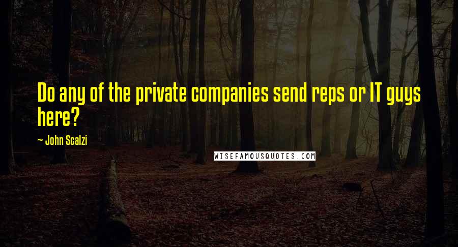 John Scalzi Quotes: Do any of the private companies send reps or IT guys here?