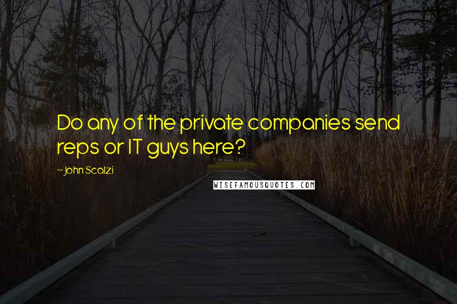 John Scalzi Quotes: Do any of the private companies send reps or IT guys here?