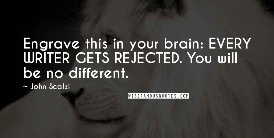 John Scalzi Quotes: Engrave this in your brain: EVERY WRITER GETS REJECTED. You will be no different.