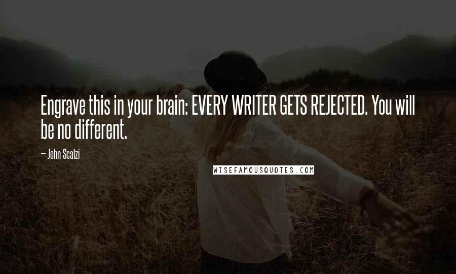 John Scalzi Quotes: Engrave this in your brain: EVERY WRITER GETS REJECTED. You will be no different.