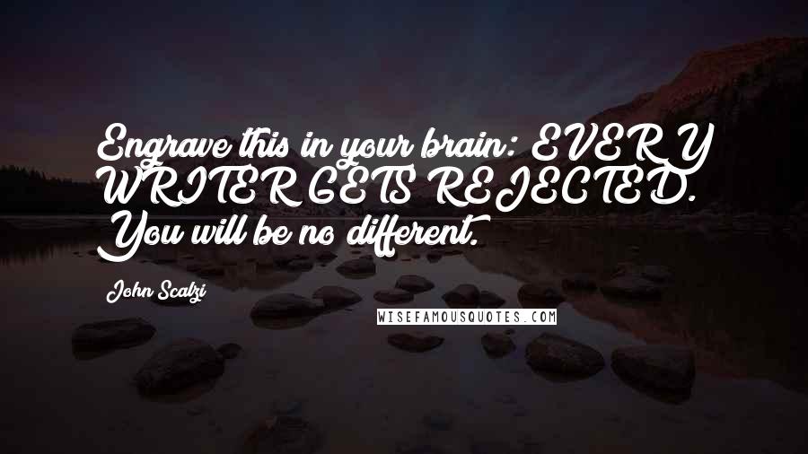 John Scalzi Quotes: Engrave this in your brain: EVERY WRITER GETS REJECTED. You will be no different.