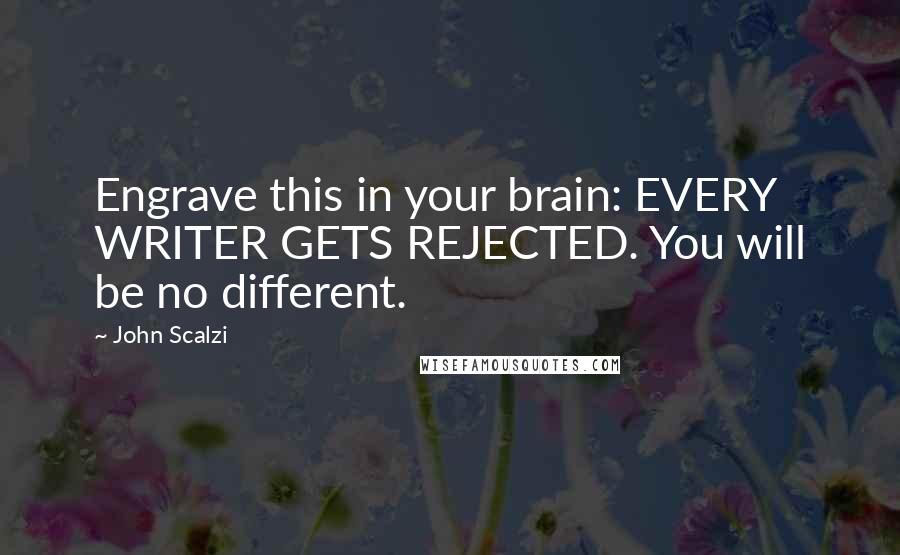 John Scalzi Quotes: Engrave this in your brain: EVERY WRITER GETS REJECTED. You will be no different.