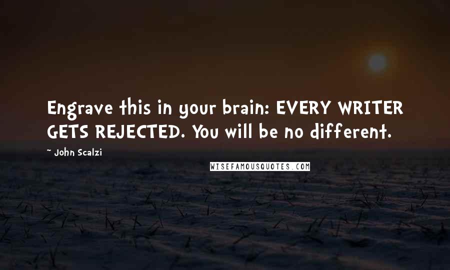 John Scalzi Quotes: Engrave this in your brain: EVERY WRITER GETS REJECTED. You will be no different.