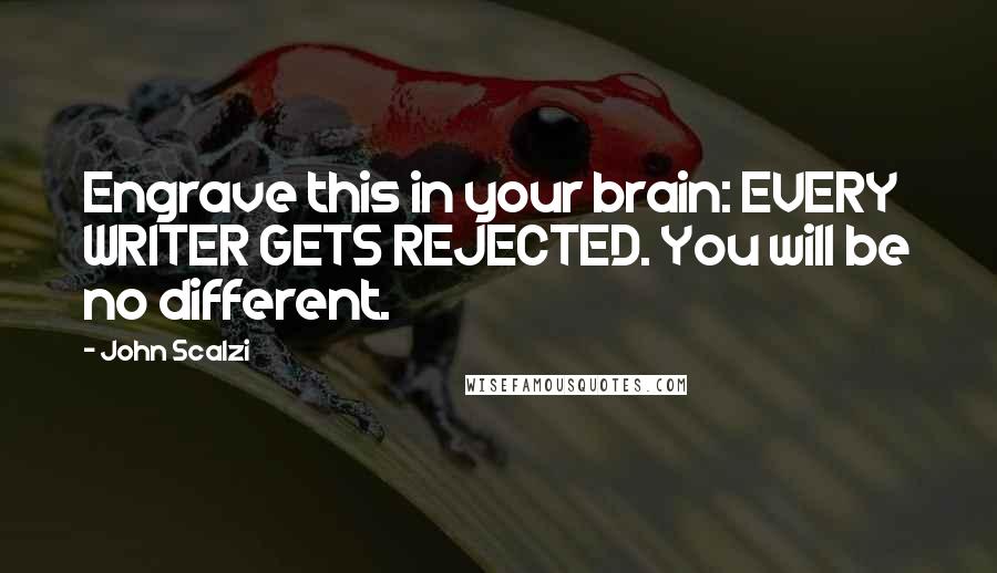 John Scalzi Quotes: Engrave this in your brain: EVERY WRITER GETS REJECTED. You will be no different.