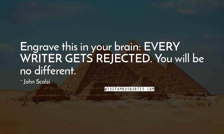 John Scalzi Quotes: Engrave this in your brain: EVERY WRITER GETS REJECTED. You will be no different.