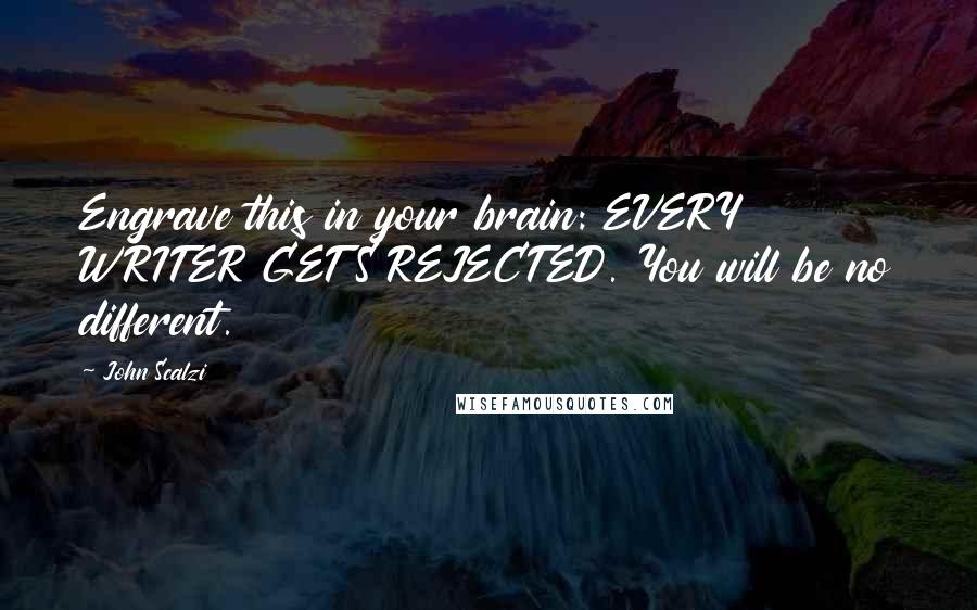 John Scalzi Quotes: Engrave this in your brain: EVERY WRITER GETS REJECTED. You will be no different.