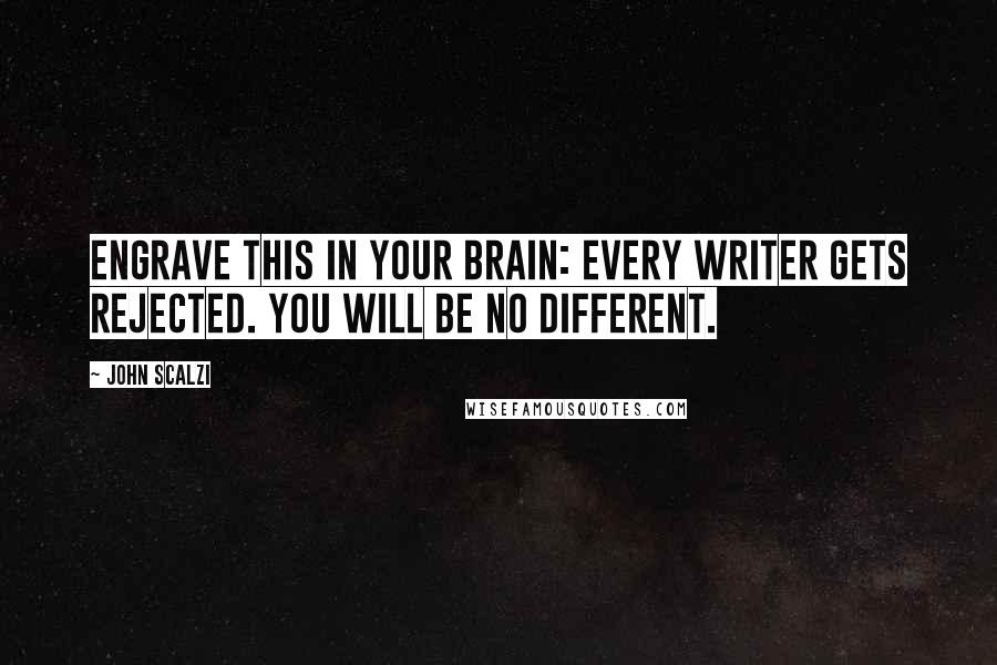 John Scalzi Quotes: Engrave this in your brain: EVERY WRITER GETS REJECTED. You will be no different.