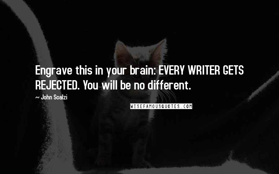 John Scalzi Quotes: Engrave this in your brain: EVERY WRITER GETS REJECTED. You will be no different.