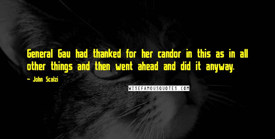 John Scalzi Quotes: General Gau had thanked for her candor in this as in all other things and then went ahead and did it anyway.