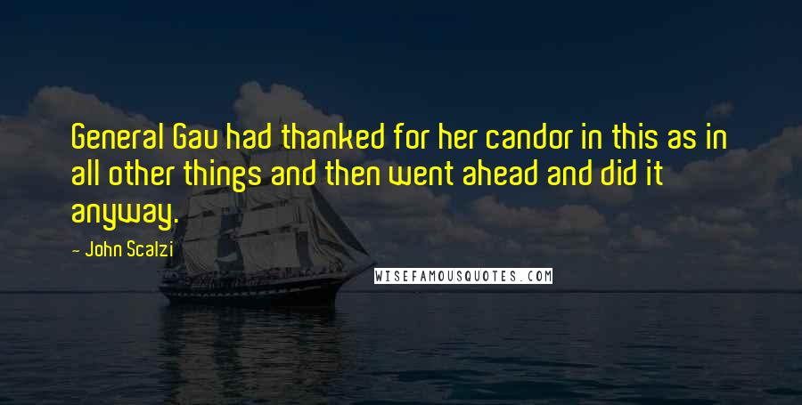 John Scalzi Quotes: General Gau had thanked for her candor in this as in all other things and then went ahead and did it anyway.