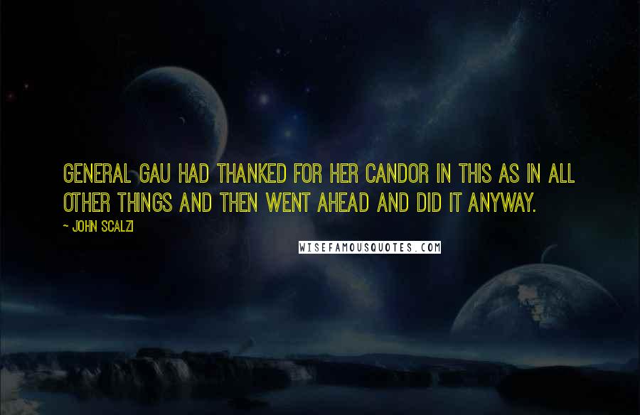 John Scalzi Quotes: General Gau had thanked for her candor in this as in all other things and then went ahead and did it anyway.