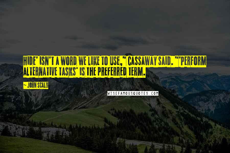 John Scalzi Quotes: Hide' isn't a word we like to use," Cassaway said. "'Perform alternative tasks' is the preferred term.