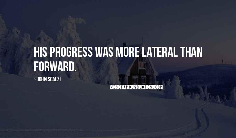 John Scalzi Quotes: His progress was more lateral than forward.