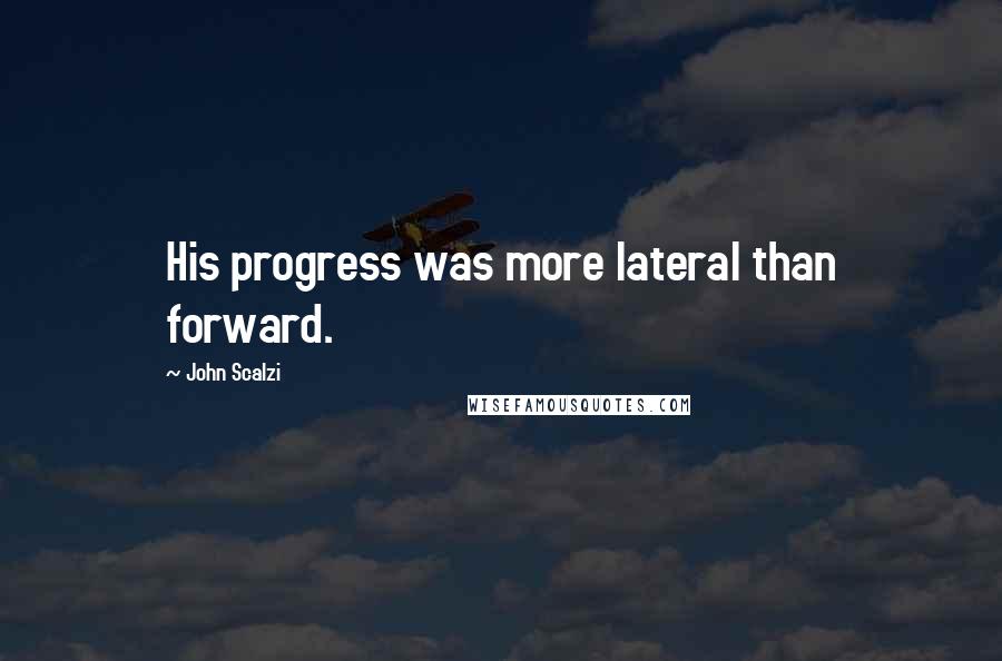 John Scalzi Quotes: His progress was more lateral than forward.