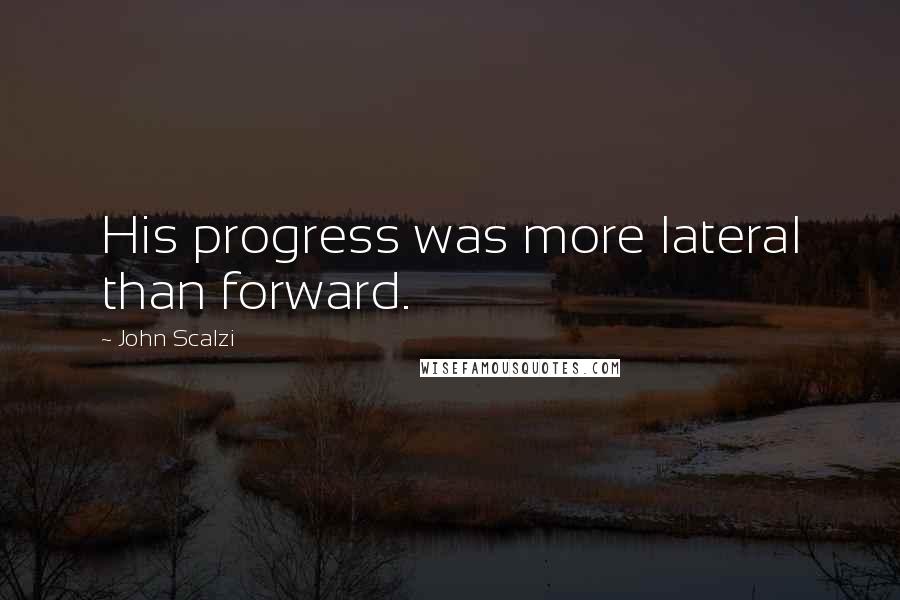 John Scalzi Quotes: His progress was more lateral than forward.