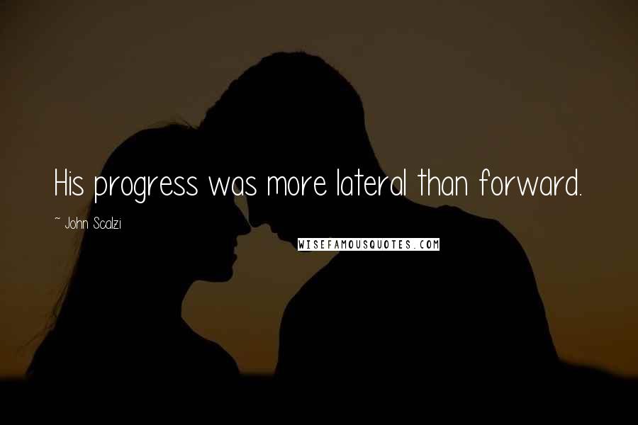 John Scalzi Quotes: His progress was more lateral than forward.