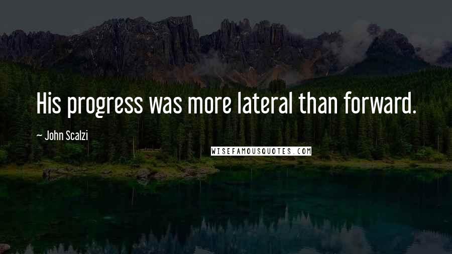 John Scalzi Quotes: His progress was more lateral than forward.