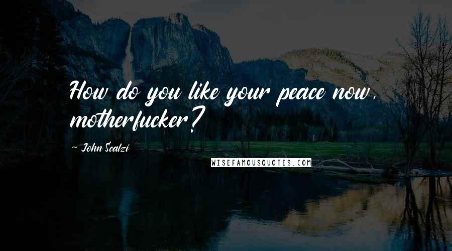 John Scalzi Quotes: How do you like your peace now, motherfucker?
