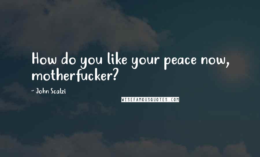 John Scalzi Quotes: How do you like your peace now, motherfucker?