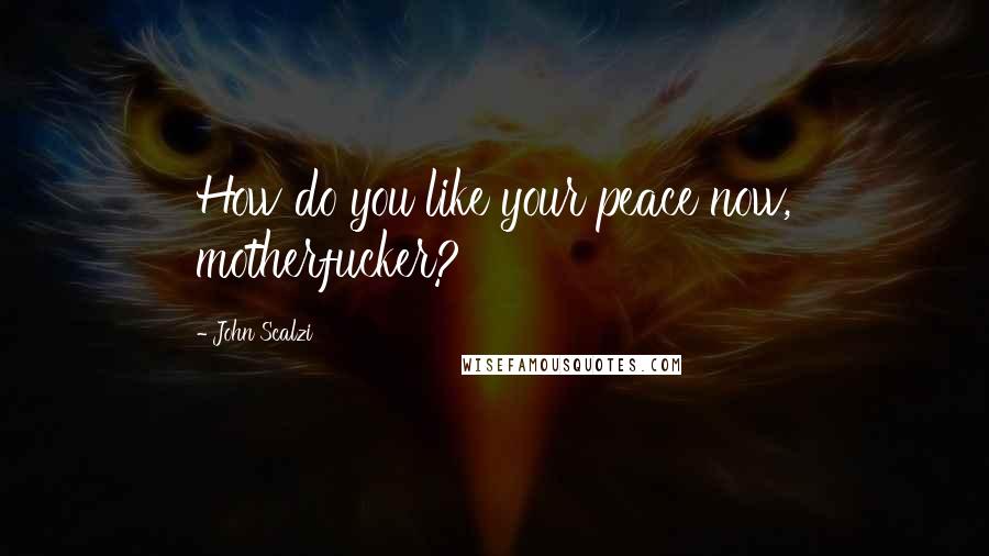 John Scalzi Quotes: How do you like your peace now, motherfucker?
