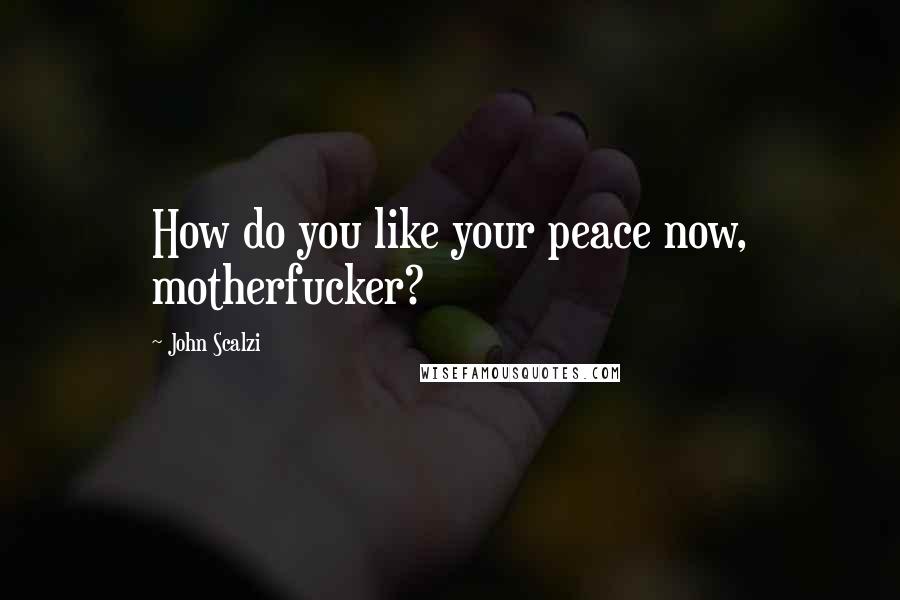John Scalzi Quotes: How do you like your peace now, motherfucker?