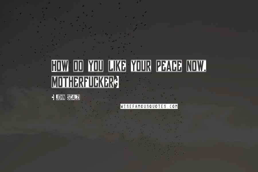 John Scalzi Quotes: How do you like your peace now, motherfucker?