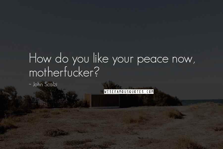 John Scalzi Quotes: How do you like your peace now, motherfucker?
