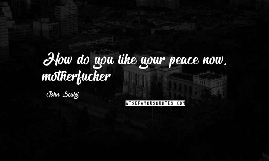 John Scalzi Quotes: How do you like your peace now, motherfucker?
