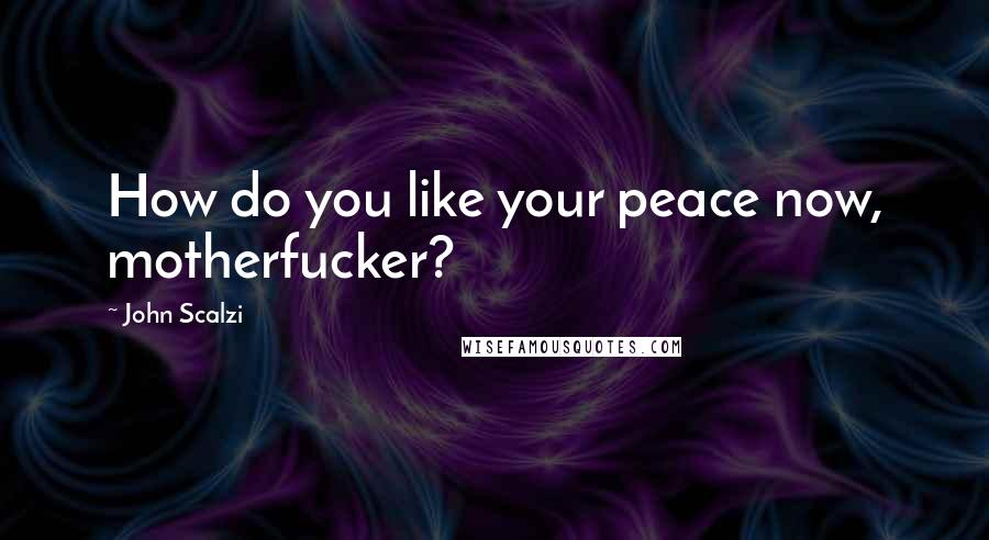 John Scalzi Quotes: How do you like your peace now, motherfucker?
