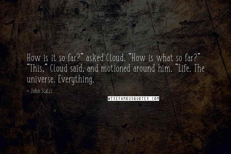 John Scalzi Quotes: How is it so far?" asked Cloud. "How is what so far?" "This," Cloud said, and motioned around him. "Life. The universe. Everything.