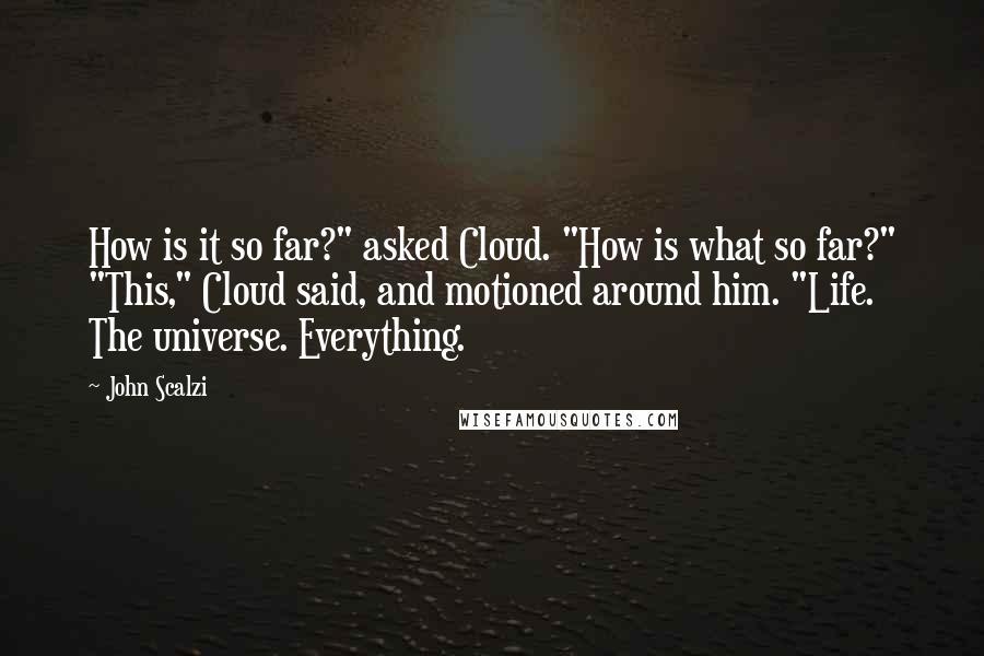 John Scalzi Quotes: How is it so far?" asked Cloud. "How is what so far?" "This," Cloud said, and motioned around him. "Life. The universe. Everything.