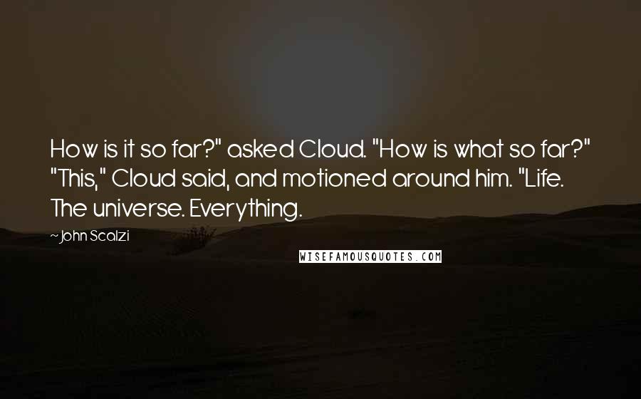 John Scalzi Quotes: How is it so far?" asked Cloud. "How is what so far?" "This," Cloud said, and motioned around him. "Life. The universe. Everything.