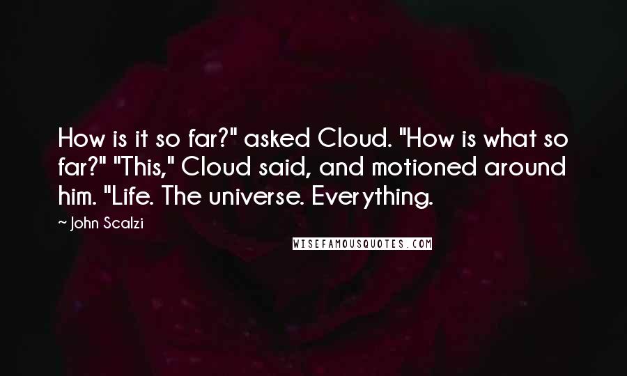 John Scalzi Quotes: How is it so far?" asked Cloud. "How is what so far?" "This," Cloud said, and motioned around him. "Life. The universe. Everything.