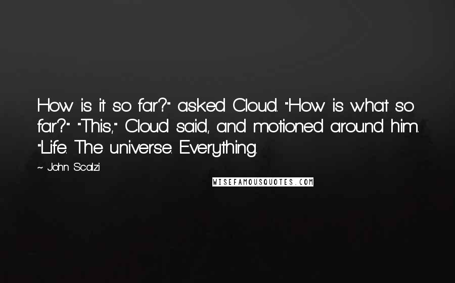 John Scalzi Quotes: How is it so far?" asked Cloud. "How is what so far?" "This," Cloud said, and motioned around him. "Life. The universe. Everything.